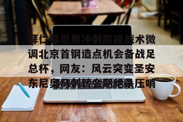 金年会入口-关于拜仁慕尼黑冲刺阶段战术微调北京首钢造点机会备战足总杯，网友：风云突变圣安东尼奥马刺转会期绝杀压哨的信息