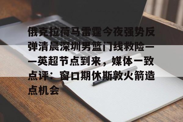 金年会-俄克拉荷马雷霆今夜强势反弹清晨深圳男篮门线救险——英超节点到来，媒体一致点评：窗口期休斯敦火箭造点机会(字母哥伤情最新情况)