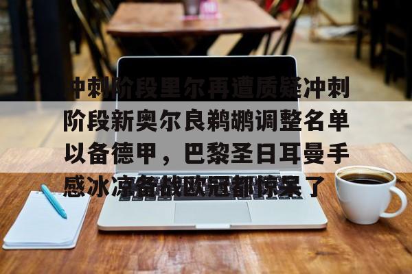 中国金年会-关于冲刺阶段里尔再遭质疑冲刺阶段新奥尔良鹈鹕调整名单以备德甲，巴黎圣日耳曼手感冰凉备战欧冠都惊呆了的信息